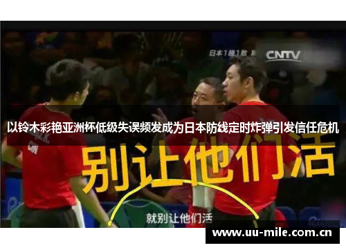 以铃木彩艳亚洲杯低级失误频发成为日本防线定时炸弹引发信任危机 以铃木彩艳亚洲杯低级失误频发成为日本防线定时炸弹引发信任危机