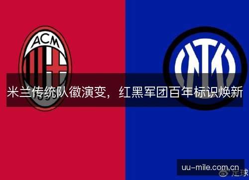 米兰传统队徽演变，红黑军团百年标识焕新