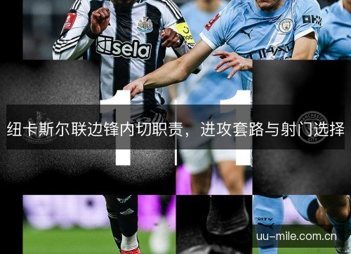纽卡斯尔联边锋内切职责，进攻套路与射门选择