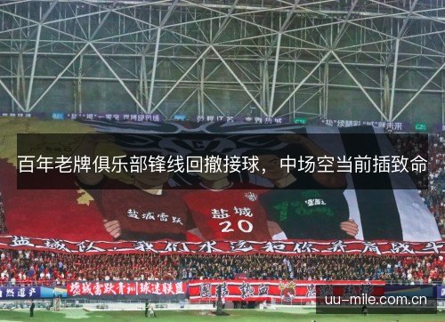 百年老牌俱乐部锋线回撤接球,中场空当前插致命 百年老牌俱乐部锋线回撤接球,中场空当前插致命